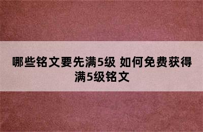 哪些铭文要先满5级 如何免费获得满5级铭文